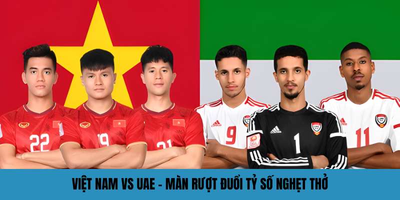 viet nam vs uae man ruot duoi ty so nghet tho