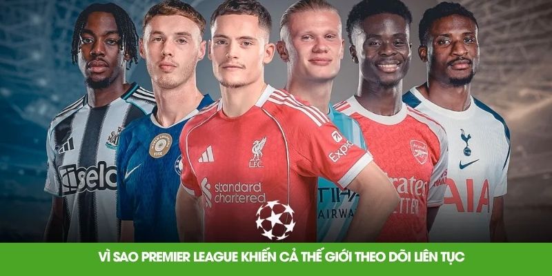 vi sao premier league khien ca the gioi theo doi lien tuc